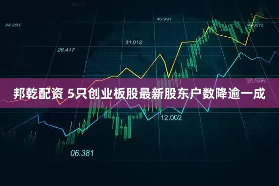 邦乾配资 5只创业板股最新股东户数降逾一成