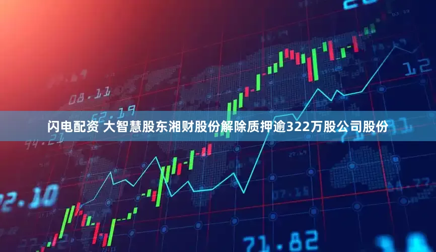 闪电配资 大智慧股东湘财股份解除质押逾322万股公司股份