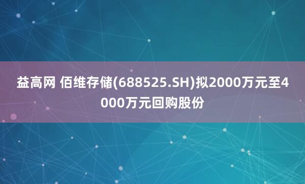 益高网 佰维存储(688525.SH)拟2000万元至4000万元回购股份
