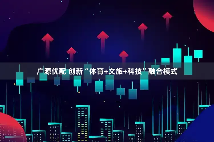 广源优配 创新“体育+文旅+科技”融合模式