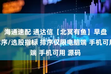 海通速配 通达信【北冥有鱼】早盘竞价排序/选股指标 排序仅限电脑端 手机可用 源码