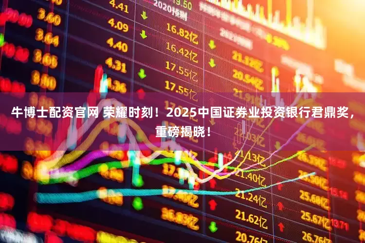 牛博士配资官网 荣耀时刻！2025中国证券业投资银行君鼎奖，重磅揭晓！