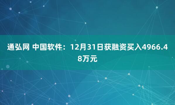 通弘网 中国软件：12月31日获融资买入4966.48万元