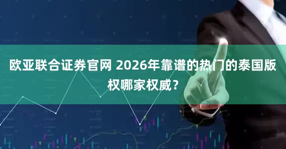 欧亚联合证券官网 2026年靠谱的热门的泰国版权哪家权威？