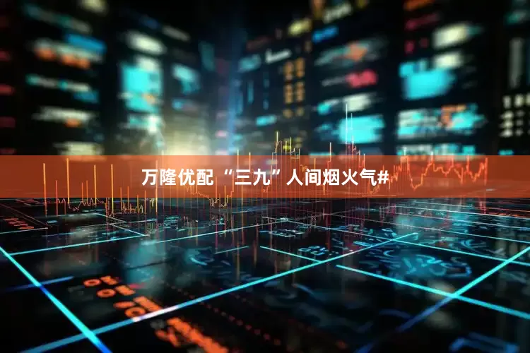 万隆优配 “三九”人间烟火气#